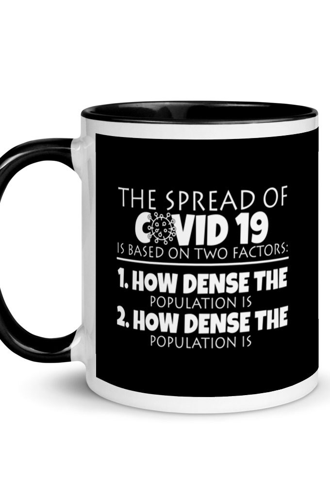 The spread of Covid 19 is based on 2 factors. 1.How dense the population is. 2. how dense the population is. Mug with Color Inside