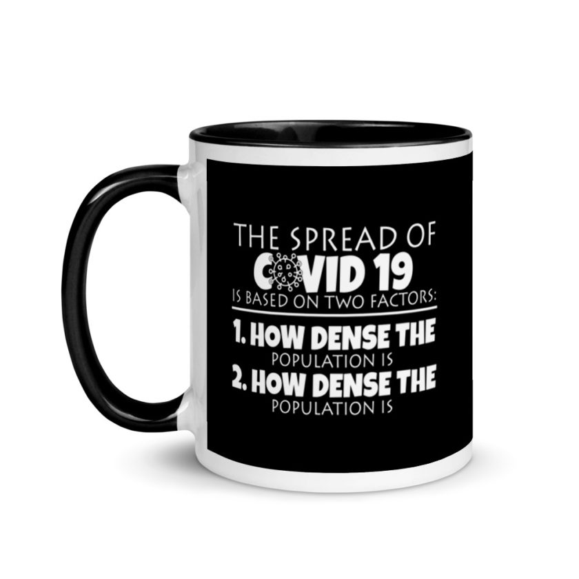 The spread of Covid 19 is based on 2 factors. 1.How dense the population is. 2. how dense the population is. Mug with Color Inside