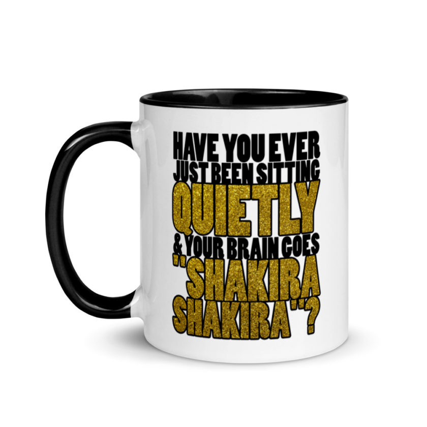 Have you ever been sitting quietly & your brain goes "Shakira Shakira"? Mug with Color Inside