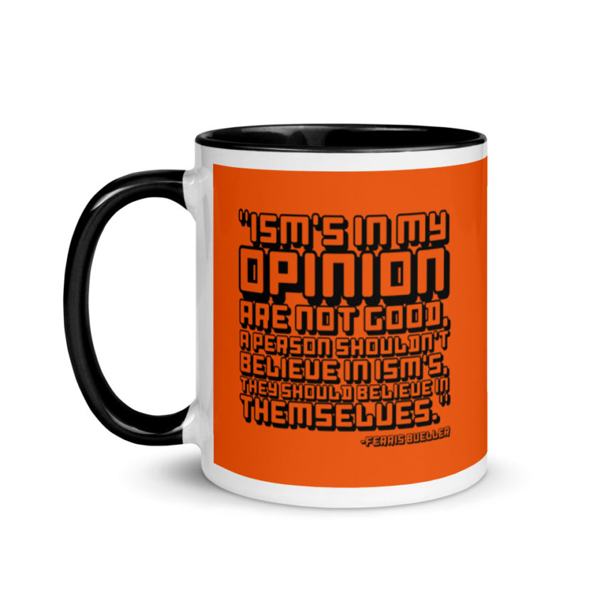 Ism's in my opinion are not good, a person shouldn't believe in Ism's, they should believe in themselves.	Ferris Bueller	Ferris Bueller Mug with Color Inside - Image 4