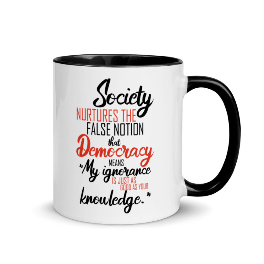 Society nurtures the false notion that Democracy means "My ignorance is just as good as your knowledge." Mug with Color Inside - Image 2