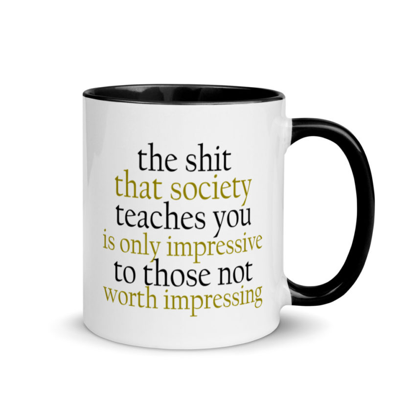 The sh-t that society teaches you is only impressive to those not worth impressing.  Mug with Color Inside - Image 2