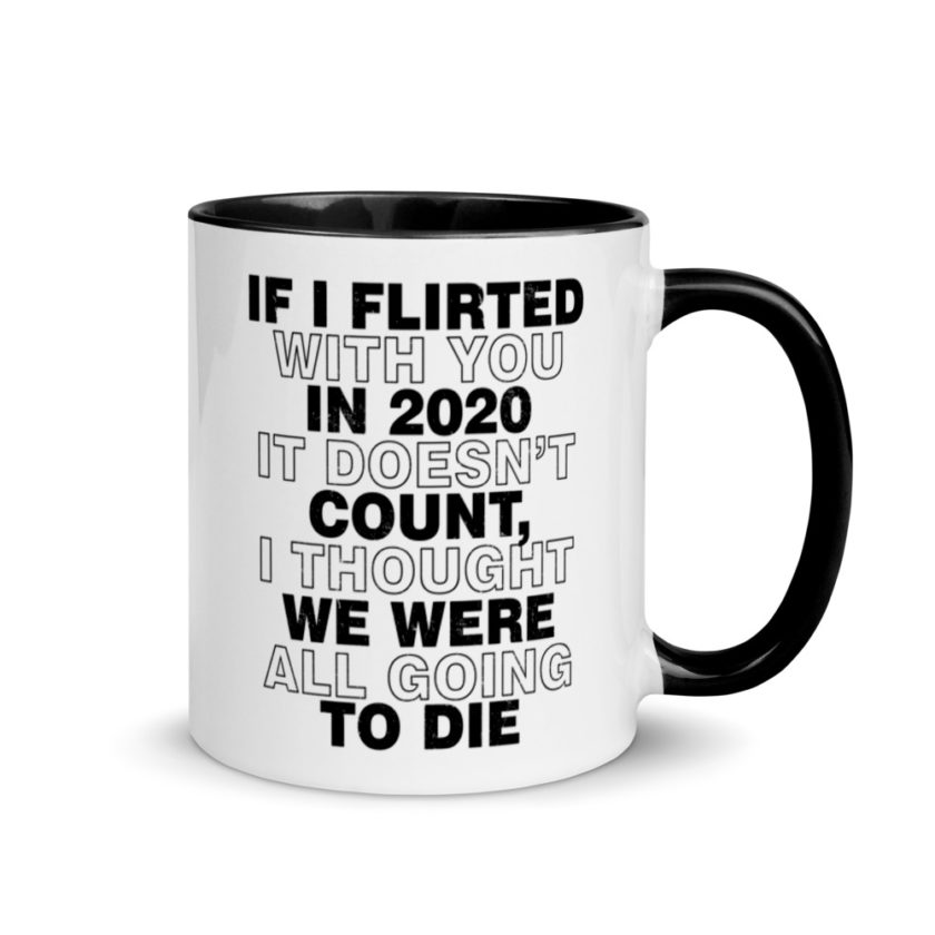 If I flirted with you in 2020 it doesn't count, I thought we were all going to die.  Mug with Color Inside - Image 2
