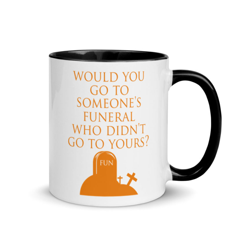 Would You Go To Someone's Funeral Who didn't Go To Yours  Mug with Color Inside - Image 2