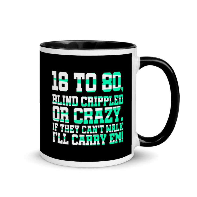 18 to 80 blind crippled or crazy, if they can't walk Ill carry em. Mug with Color Inside - Image 2