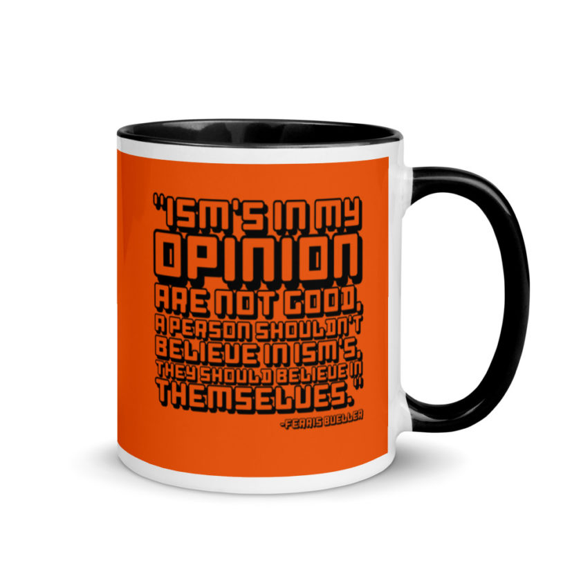 Ism's in my opinion are not good, a person shouldn't believe in Ism's, they should believe in themselves.	Ferris Bueller	Ferris Bueller Mug with Color Inside - Image 2