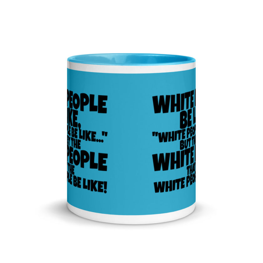 White people be like, "White people be like..." but they the white people that white people be like! Mug with Color Inside - Image 12
