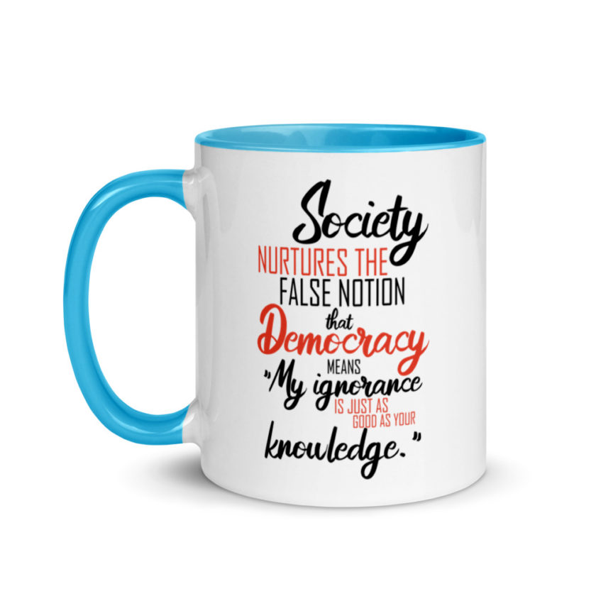 Society nurtures the false notion that Democracy means "My ignorance is just as good as your knowledge." Mug with Color Inside - Image 12