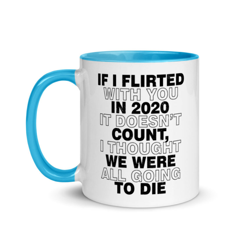 If I flirted with you in 2020 it doesn't count, I thought we were all going to die.  Mug with Color Inside - Image 12