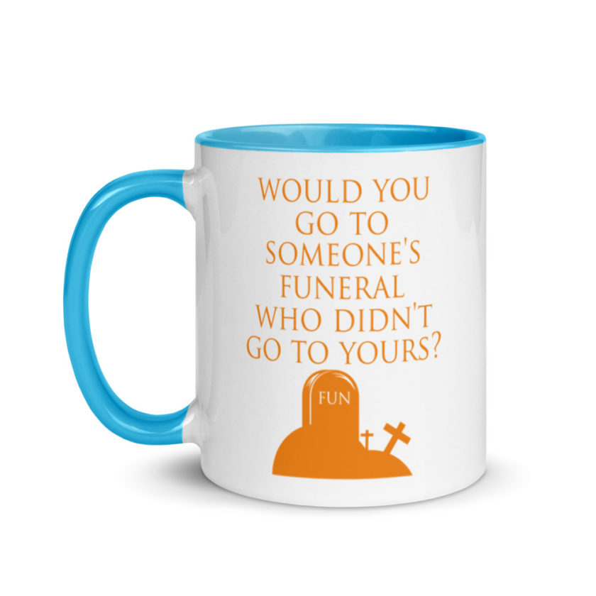 Would You Go To Someone's Funeral Who didn't Go To Yours  Mug with Color Inside - Image 12