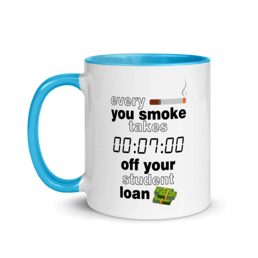 Every cigarette you smoke takes 7 minutes off your student loan debt.  Mug with Color Inside - Image 12