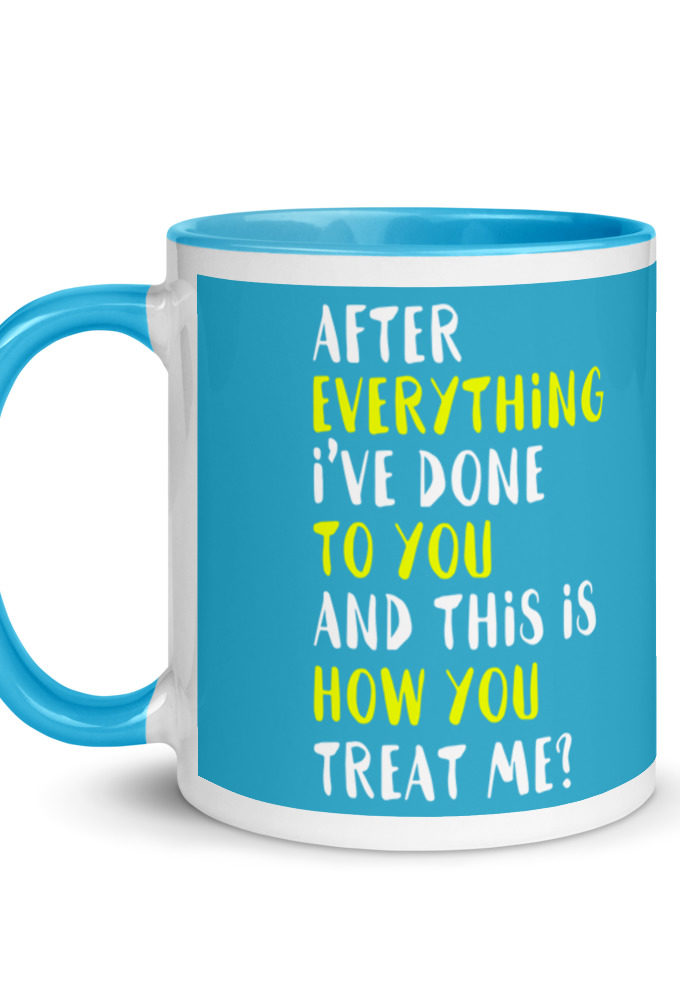 After everything I've done to you and this is how you treat me? Mug with Color Inside