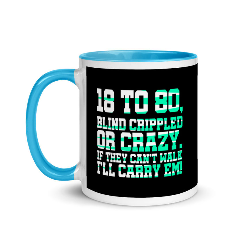 18 to 80 blind crippled or crazy, if they can't walk Ill carry em. Mug with Color Inside - Image 12