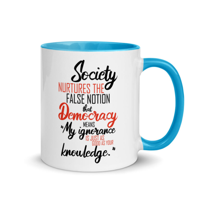 Society nurtures the false notion that Democracy means "My ignorance is just as good as your knowledge." Mug with Color Inside - Image 10