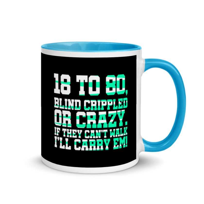 18 to 80 blind crippled or crazy, if they can't walk Ill carry em. Mug with Color Inside - Image 10