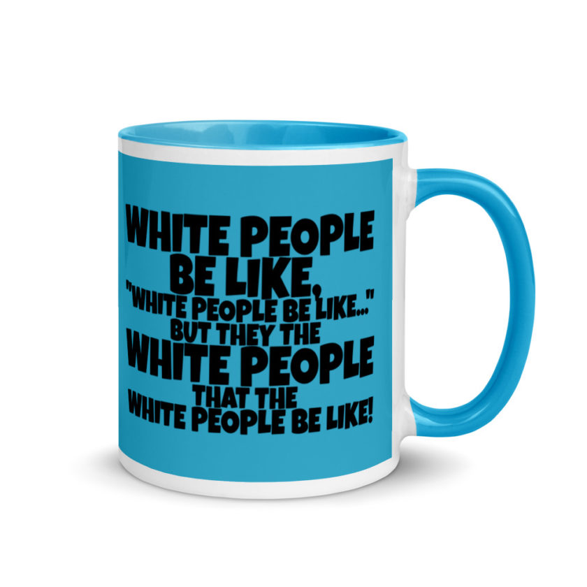 White people be like, "White people be like..." but they the white people that white people be like! Mug with Color Inside - Image 11