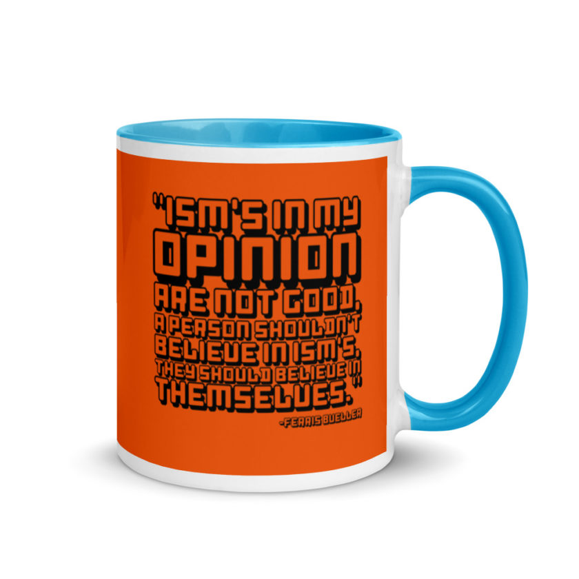Ism's in my opinion are not good, a person shouldn't believe in Ism's, they should believe in themselves.	Ferris Bueller	Ferris Bueller Mug with Color Inside - Image 10