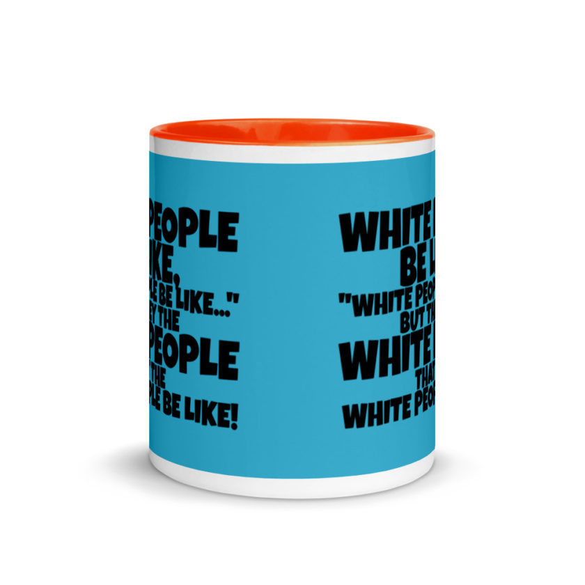 White people be like, "White people be like..." but they the white people that white people be like! Mug with Color Inside - Image 9