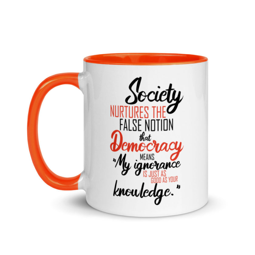 Society nurtures the false notion that Democracy means "My ignorance is just as good as your knowledge." Mug with Color Inside - Image 9
