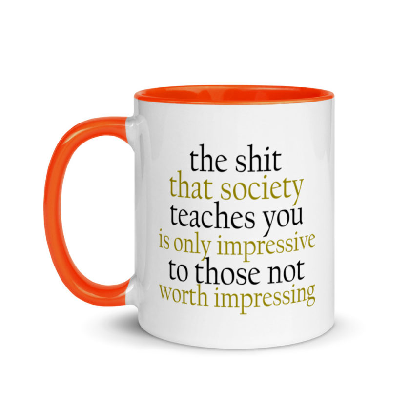 The sh-t that society teaches you is only impressive to those not worth impressing.  Mug with Color Inside - Image 10