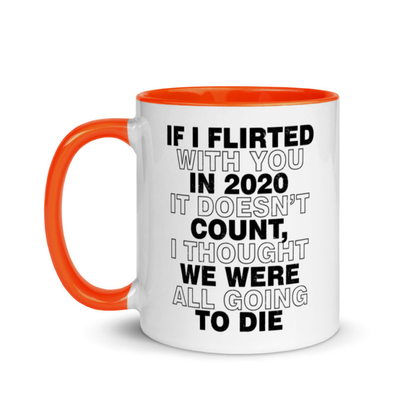 If I flirted with you in 2020 it doesn't count, I thought we were all going to die.  Mug with Color Inside - Image 9