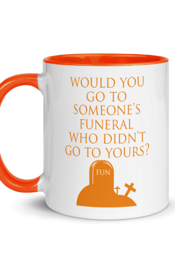 Would You Go To Someone's Funeral Who didn't Go To Yours  Mug with Color Inside