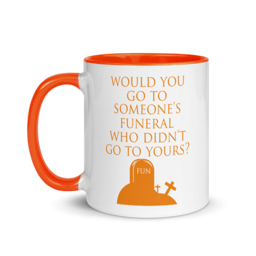 Would You Go To Someone's Funeral Who didn't Go To Yours  Mug with Color Inside