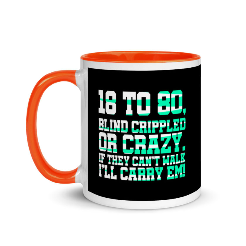 18 to 80 blind crippled or crazy, if they can't walk Ill carry em. Mug with Color Inside - Image 9