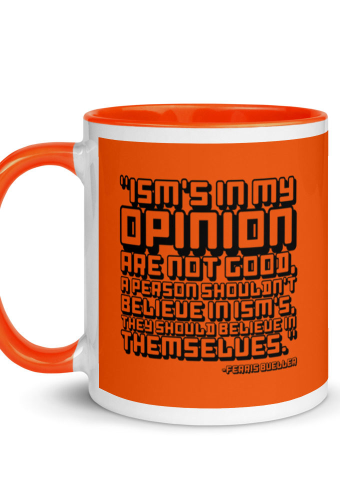 Ism's in my opinion are not good, a person shouldn't believe in Ism's, they should believe in themselves.	Ferris Bueller	Ferris Bueller Mug with Color Inside
