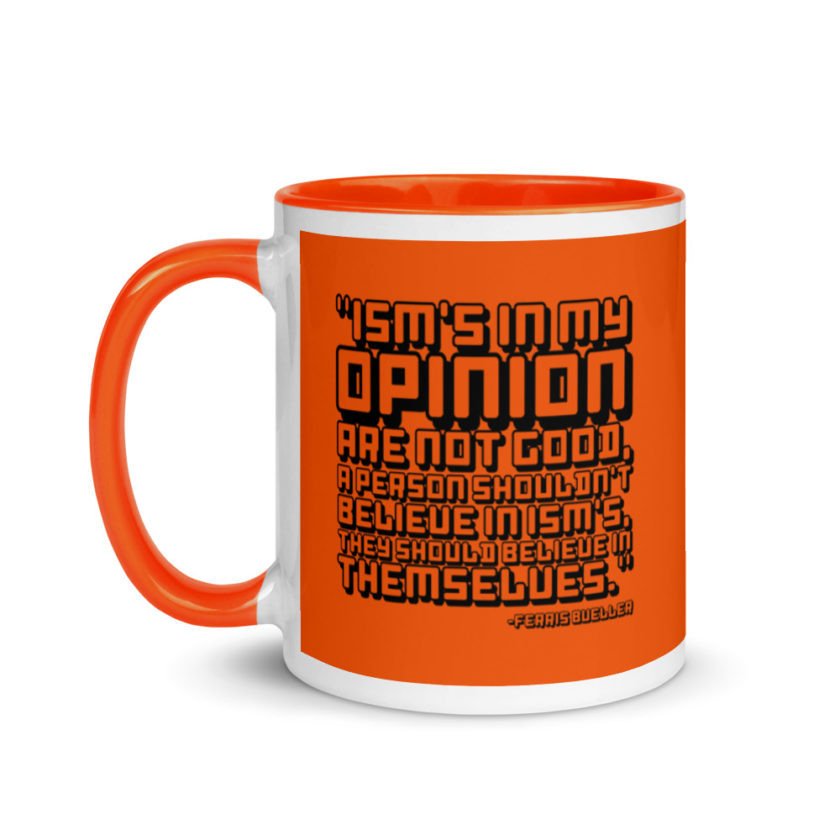 Ism's in my opinion are not good, a person shouldn't believe in Ism's, they should believe in themselves.	Ferris Bueller	Ferris Bueller Mug with Color Inside