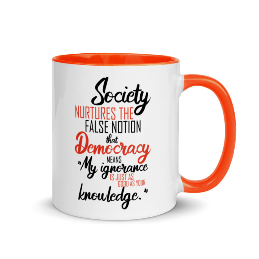 Society nurtures the false notion that Democracy means "My ignorance is just as good as your knowledge." Mug with Color Inside - Image 7