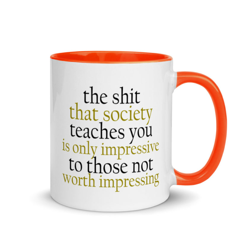 The sh-t that society teaches you is only impressive to those not worth impressing.  Mug with Color Inside - Image 8