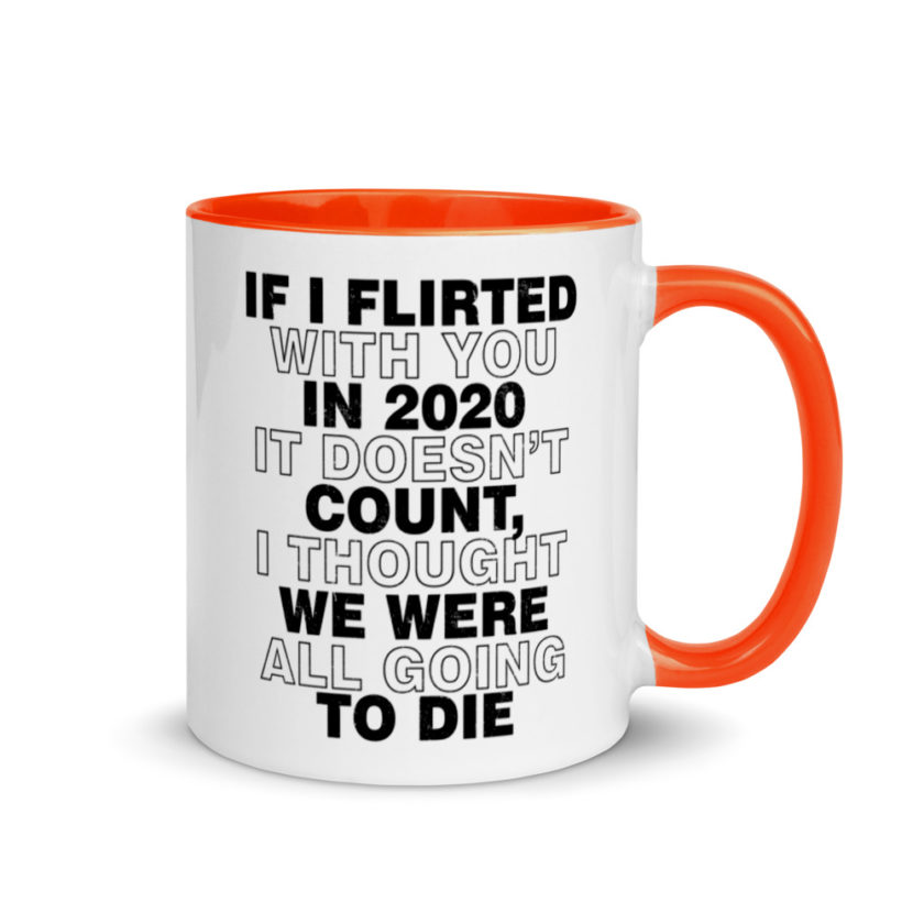 If I flirted with you in 2020 it doesn't count, I thought we were all going to die.  Mug with Color Inside - Image 7