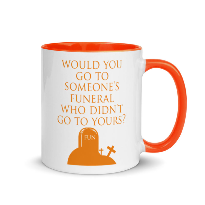 Would You Go To Someone's Funeral Who didn't Go To Yours  Mug with Color Inside - Image 8