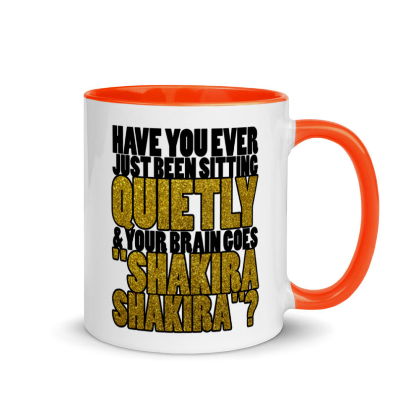 Have you ever been sitting quietly & your brain goes "Shakira Shakira"? Mug with Color Inside - Image 7