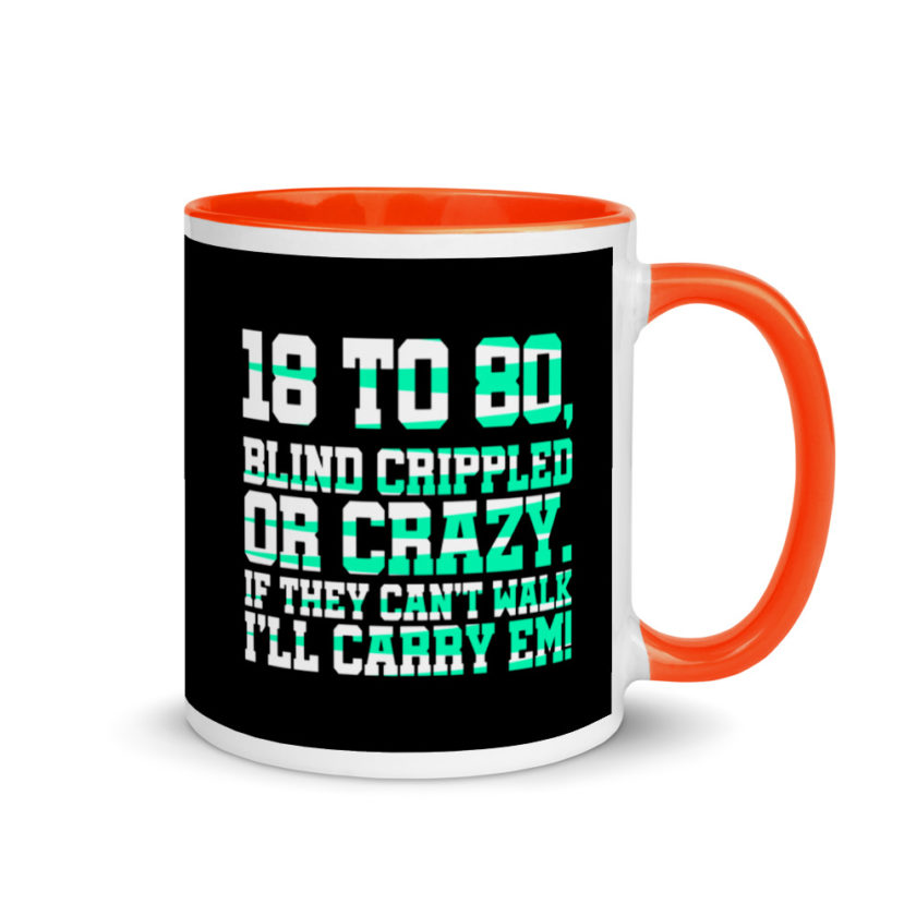 18 to 80 blind crippled or crazy, if they can't walk Ill carry em. Mug with Color Inside - Image 7