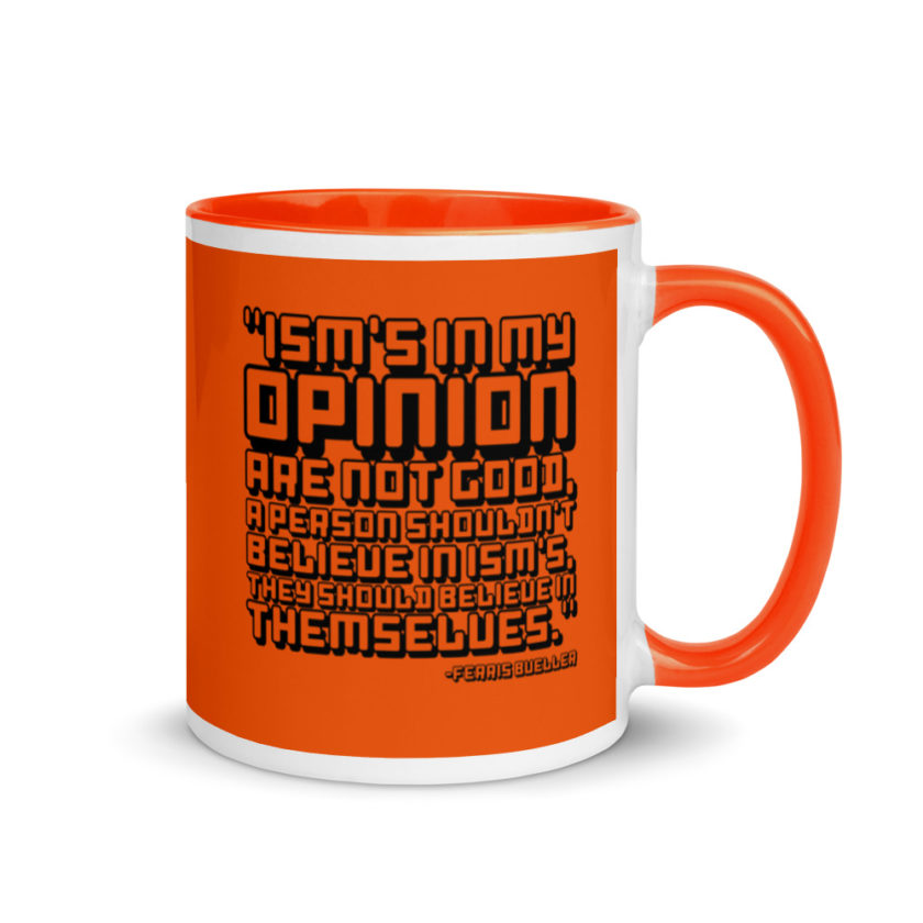 Ism's in my opinion are not good, a person shouldn't believe in Ism's, they should believe in themselves.	Ferris Bueller	Ferris Bueller Mug with Color Inside - Image 8