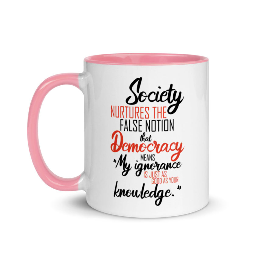 Society nurtures the false notion that Democracy means "My ignorance is just as good as your knowledge." Mug with Color Inside - Image 15