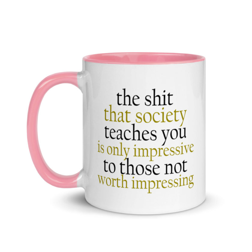 The sh-t that society teaches you is only impressive to those not worth impressing.  Mug with Color Inside - Image 16