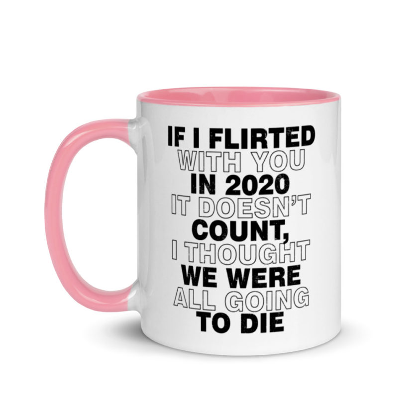 If I flirted with you in 2020 it doesn't count, I thought we were all going to die.  Mug with Color Inside - Image 15