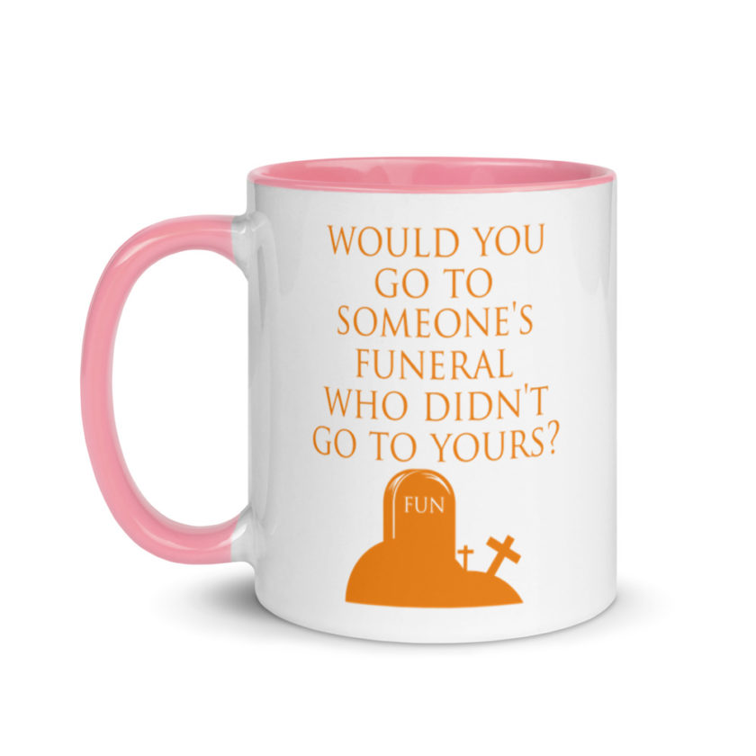 Would You Go To Someone's Funeral Who didn't Go To Yours  Mug with Color Inside - Image 15