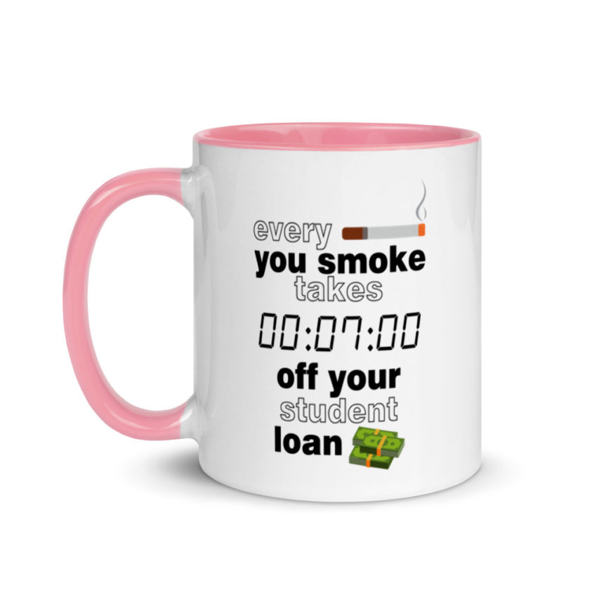 Every cigarette you smoke takes 7 minutes off your student loan debt.  Mug with Color Inside - Image 15
