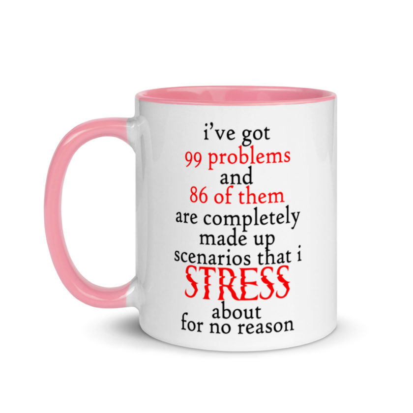 I've got 99 problems and 86 of them are completely made up scenarios that I stress about for no reason.  Mug with Color Inside - Image 15