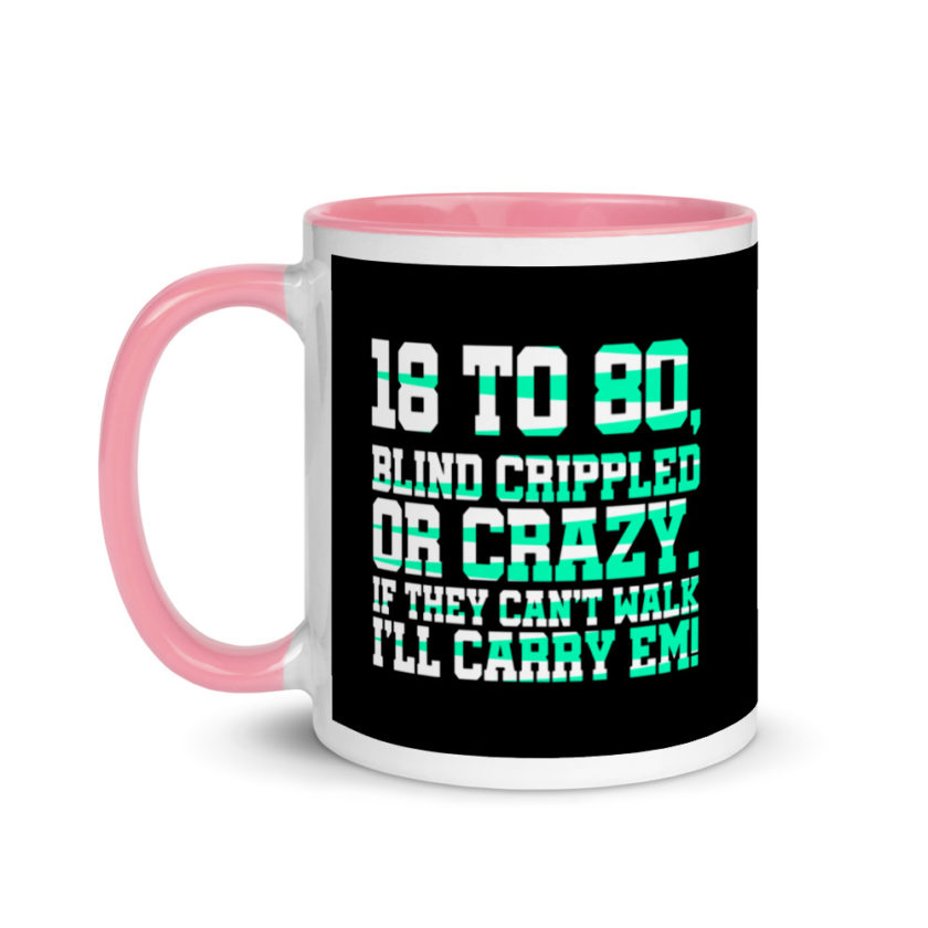 18 to 80 blind crippled or crazy, if they can't walk Ill carry em. Mug with Color Inside - Image 15