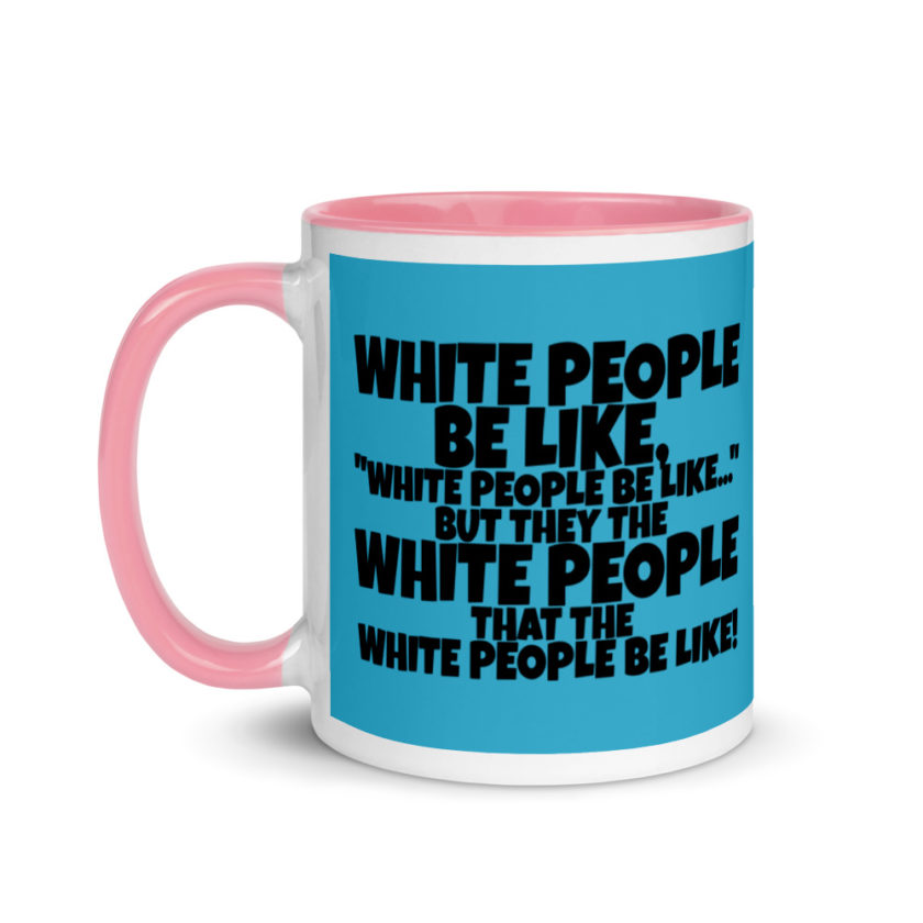 White people be like, "White people be like..." but they the white people that white people be like! Mug with Color Inside - Image 15