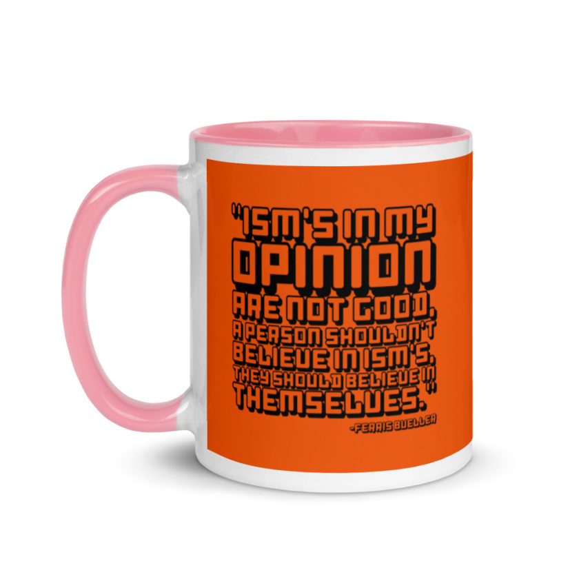 Ism's in my opinion are not good, a person shouldn't believe in Ism's, they should believe in themselves.	Ferris Bueller	Ferris Bueller Mug with Color Inside - Image 15