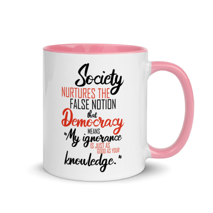 Society nurtures the false notion that Democracy means "My ignorance is just as good as your knowledge." Mug with Color Inside - Image 13