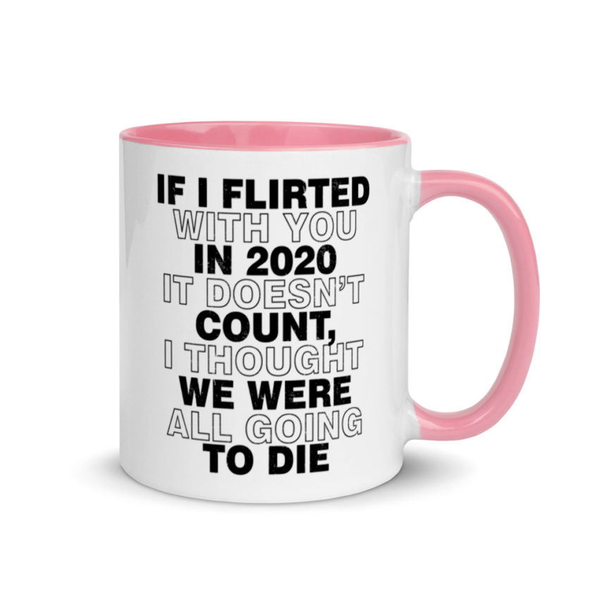 If I flirted with you in 2020 it doesn't count, I thought we were all going to die.  Mug with Color Inside - Image 13
