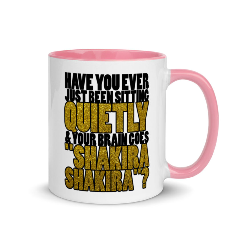 Have you ever been sitting quietly & your brain goes "Shakira Shakira"? Mug with Color Inside - Image 13