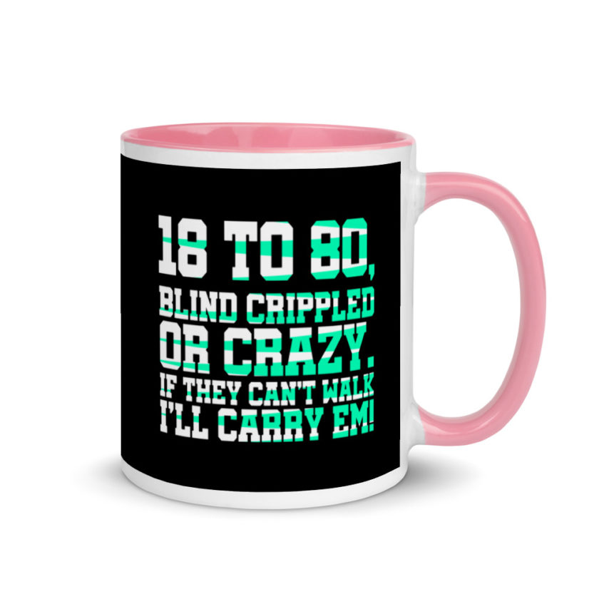 18 to 80 blind crippled or crazy, if they can't walk Ill carry em. Mug with Color Inside - Image 13